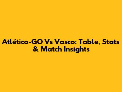 Atlético-GO Vs Vasco: Table, Stats & Match Insights