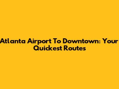 Atlanta Airport To Downtown: Your Quickest Routes