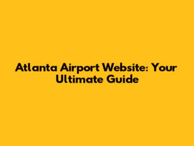 Atlanta Airport Website: Your Ultimate Guide