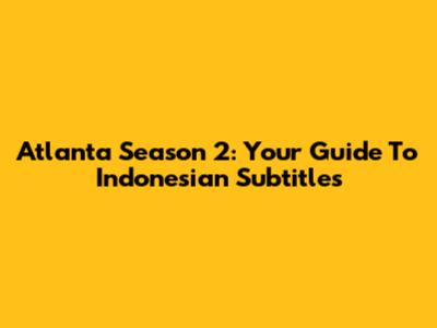 Atlanta Season 2: Your Guide To Indonesian Subtitles