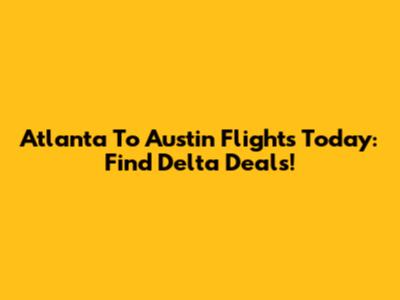 Atlanta To Austin Flights Today: Find Delta Deals!