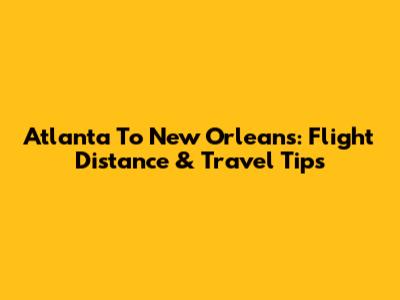 Atlanta To New Orleans: Flight Distance & Travel Tips