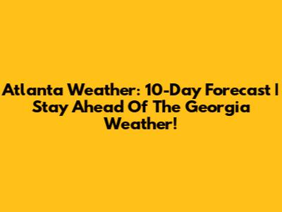 Atlanta Weather: 10-Day Forecast | Stay Ahead Of The Georgia Weather!