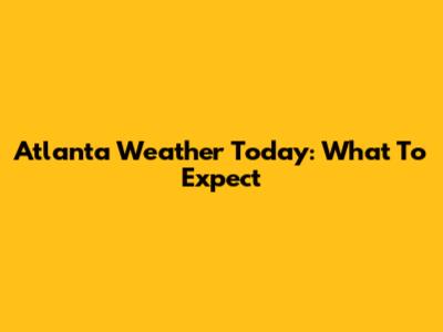 Atlanta Weather Today: What To Expect