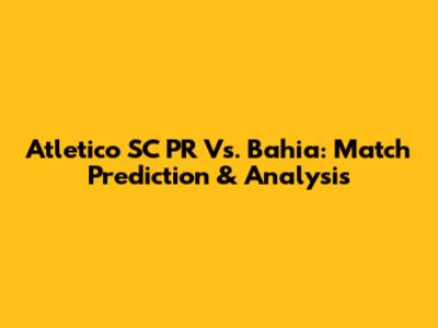 Atletico SC PR Vs. Bahia: Match Prediction & Analysis