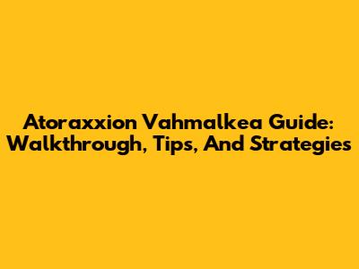 Atoraxxion Vahmalkea Guide: Walkthrough, Tips, And Strategies