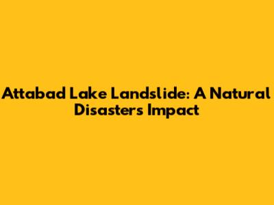 Attabad Lake Landslide: A Natural Disaster's Impact