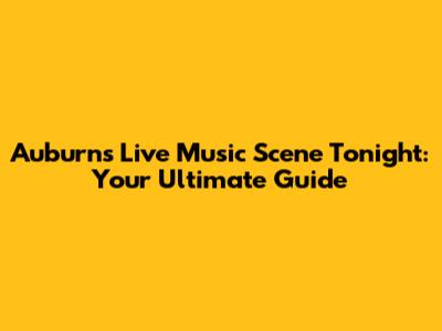 Auburn's Live Music Scene Tonight: Your Ultimate Guide
