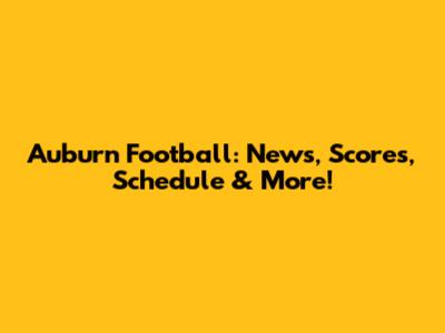 Auburn Football: News, Scores, Schedule & More!