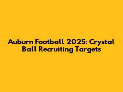 Auburn Football 2025: Crystal Ball Recruiting Targets