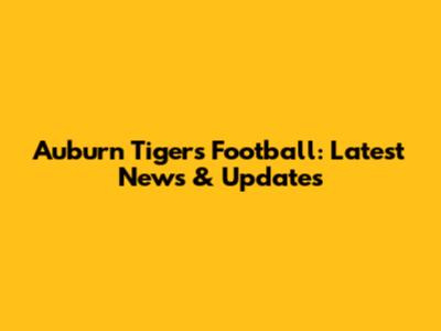 Auburn Tigers Football: Latest News & Updates