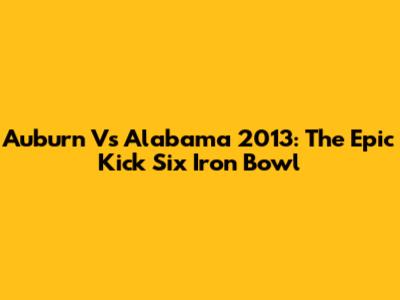 Auburn Vs Alabama 2013: The Epic Kick Six Iron Bowl