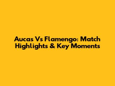 Aucas Vs Flamengo: Match Highlights & Key Moments