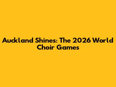 Auckland Shines: The 2026 World Choir Games