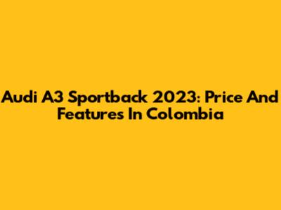 Audi A3 Sportback 2023: Price And Features In Colombia