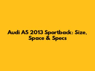 Audi A5 2013 Sportback: Size, Space & Specs
