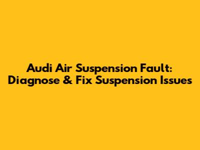 Audi Air Suspension Fault: Diagnose & Fix Suspension Issues