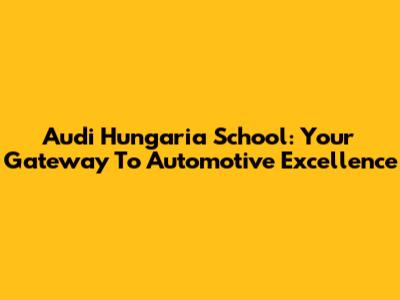 Audi Hungaria School: Your Gateway To Automotive Excellence