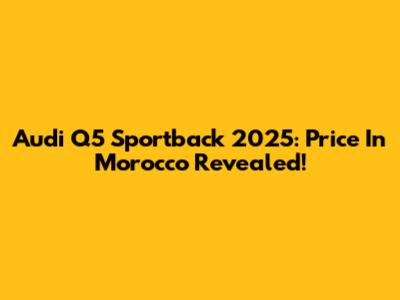 Audi Q5 Sportback 2025: Price In Morocco Revealed!