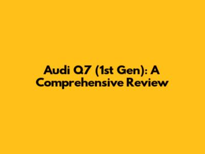 Audi Q7 (1st Gen): A Comprehensive Review