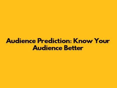 Audience Prediction: Know Your Audience Better