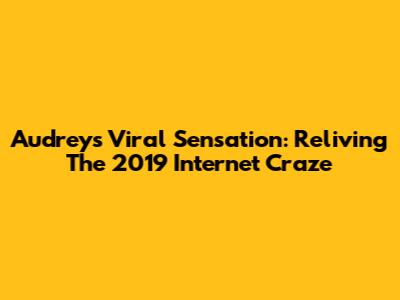 Audrey's Viral Sensation: Reliving The 2019 Internet Craze