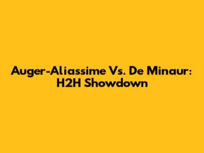 Auger-Aliassime Vs. De Minaur: H2H Showdown