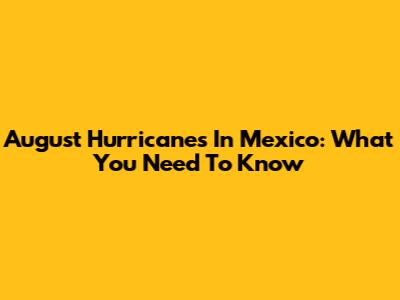 August Hurricanes In Mexico: What You Need To Know