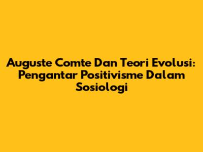 Auguste Comte Dan Teori Evolusi: Pengantar Positivisme Dalam Sosiologi