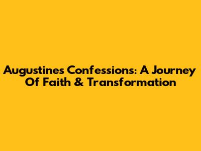 Augustine's Confessions: A Journey Of Faith & Transformation