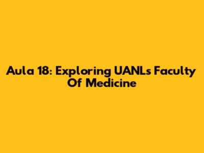 Aula 18: Exploring UANL's Faculty Of Medicine