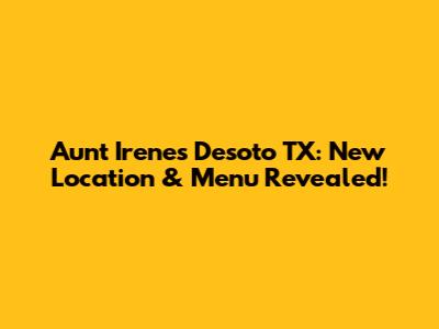 Aunt Irene's Desoto TX: New Location & Menu Revealed!