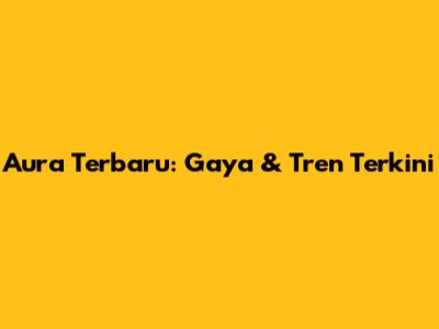 Aura Terbaru: Gaya & Tren Terkini