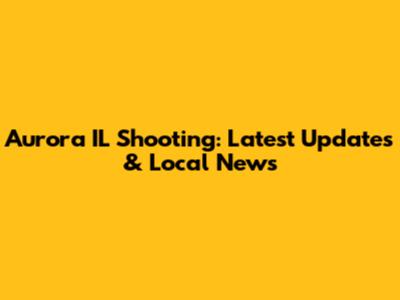 Aurora IL Shooting: Latest Updates & Local News