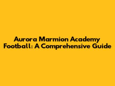Aurora Marmion Academy Football: A Comprehensive Guide