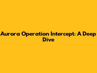 Aurora Operation Intercept: A Deep Dive