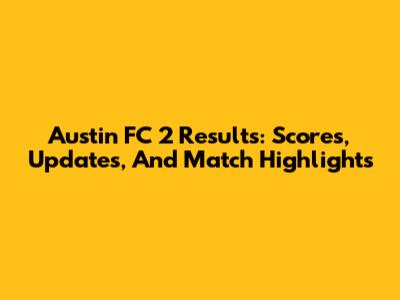 Austin FC 2 Results: Scores, Updates, And Match Highlights