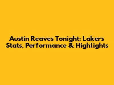 Austin Reaves Tonight: Lakers Stats, Performance & Highlights