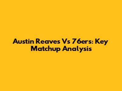 Austin Reaves Vs 76ers: Key Matchup Analysis