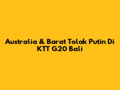 Australia & Barat Tolak Putin Di KTT G20 Bali