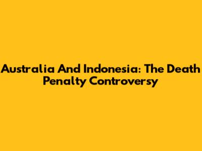 Australia And Indonesia: The Death Penalty Controversy