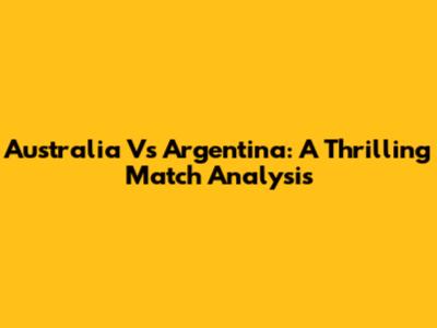 Australia Vs Argentina: A Thrilling Match Analysis