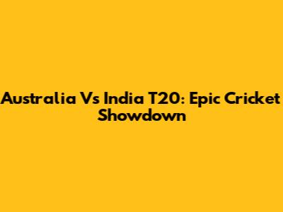 Australia Vs India T20: Epic Cricket Showdown