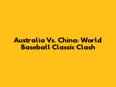 Australia Vs. China: World Baseball Classic Clash
