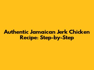 Authentic Jamaican Jerk Chicken Recipe: Step-by-Step