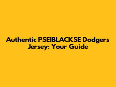 Authentic PSEIBLACKSE Dodgers Jersey: Your Guide
