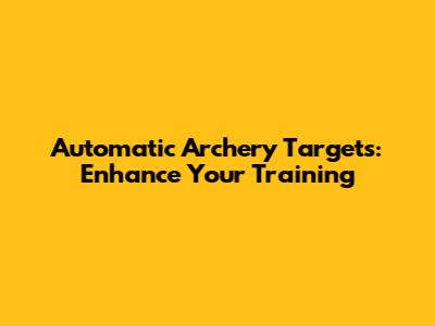 Automatic Archery Targets: Enhance Your Training