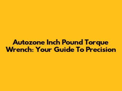 Autozone Inch Pound Torque Wrench: Your Guide To Precision