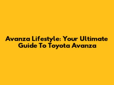 Avanza Lifestyle: Your Ultimate Guide To Toyota Avanza
