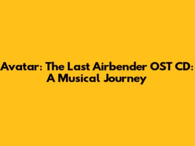 Avatar: The Last Airbender OST CD: A Musical Journey